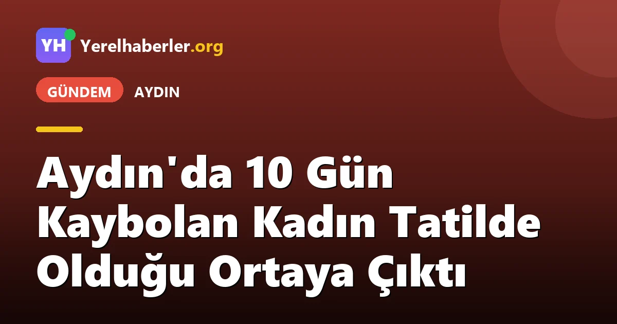 Aydın'da 10 Gün Kaybolan Kadın Tatilde Olduğu Ortaya Çıktı