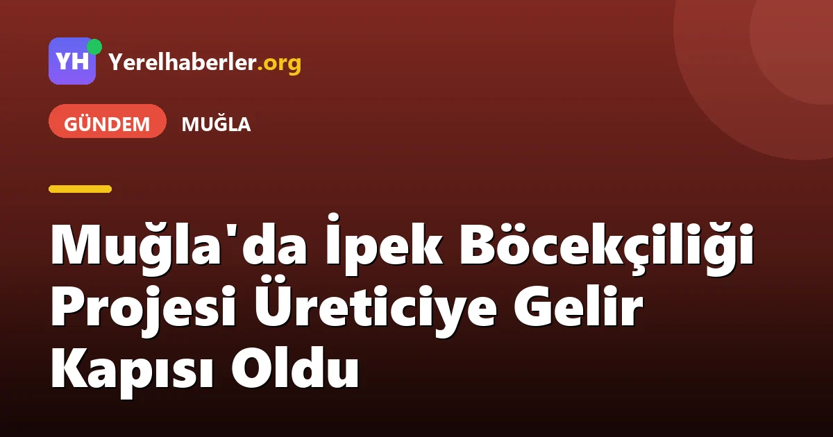 Muğla'da İpek Böcekçiliği Projesi Üreticiye Gelir Kapısı Oldu