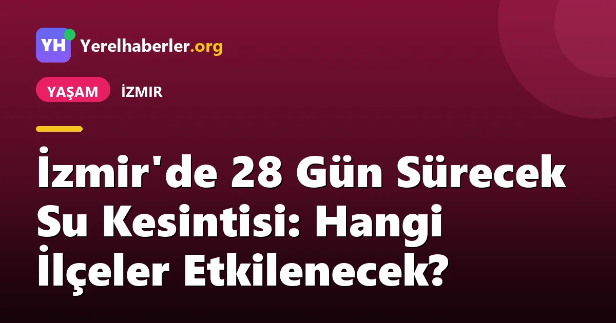 İzmir'de 28 Gün Sürecek Su Kesintisi: Hangi İlçeler Etkilenecek?