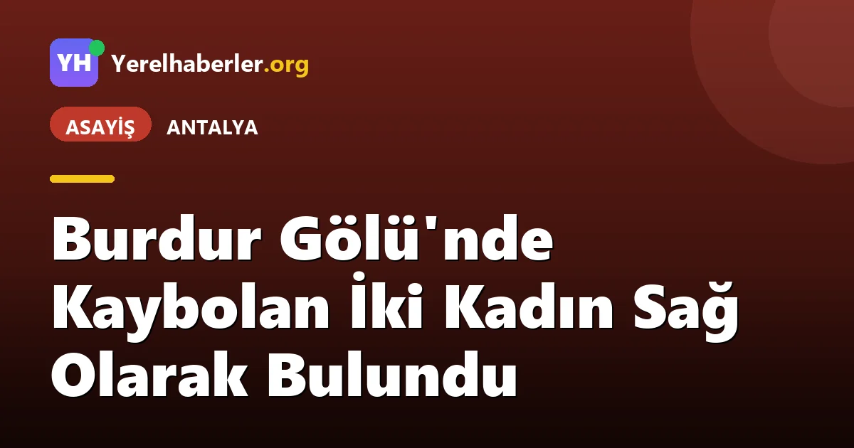 Burdur Gölü'nde Kaybolan İki Kadın Sağ Olarak Bulundu