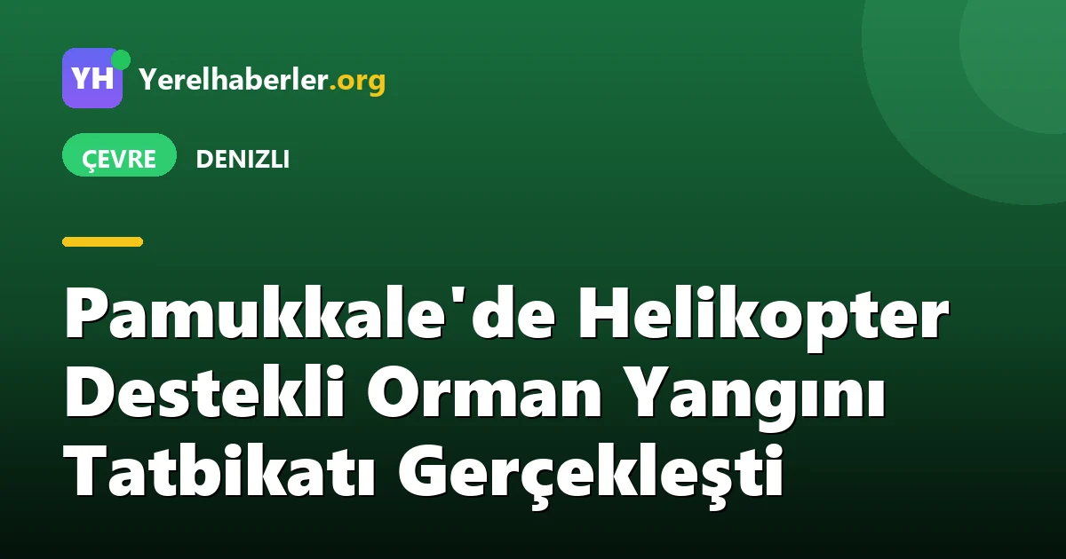 Pamukkale'de Helikopter Destekli Orman Yangını Tatbikatı Gerçekleşti