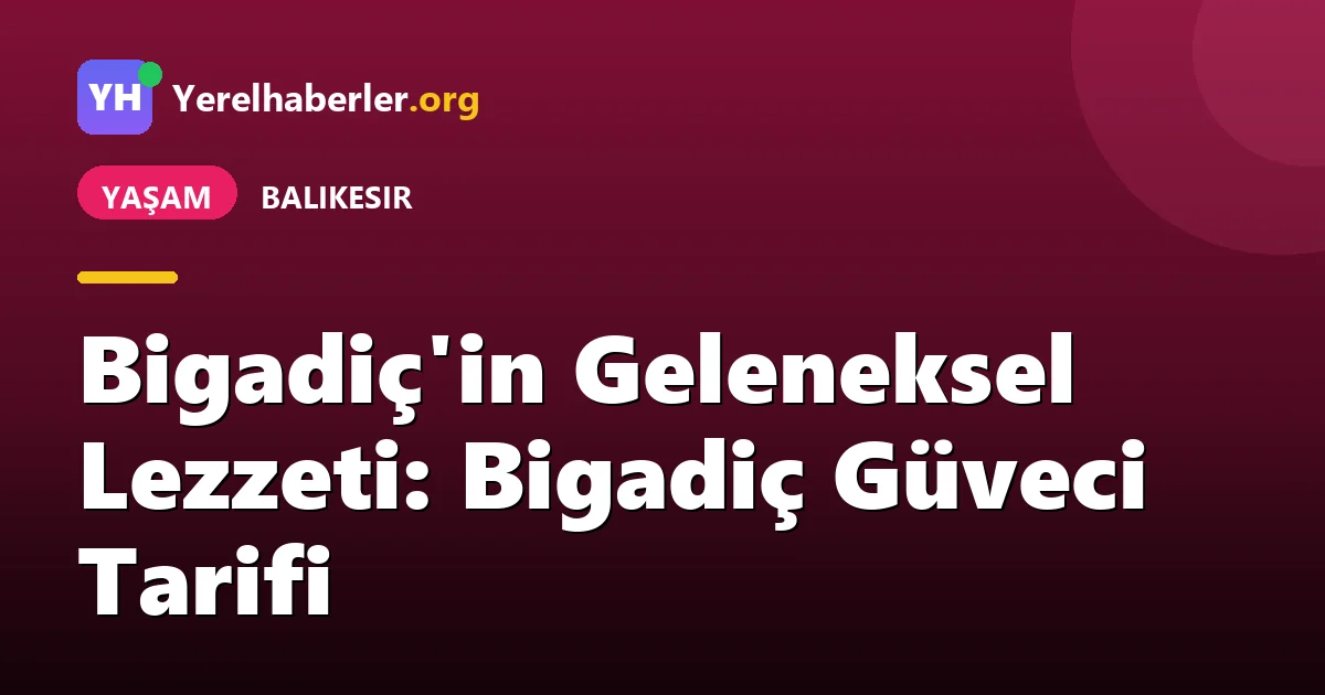 Bigadiç'in Geleneksel Lezzeti: Bigadiç Güveci Tarifi