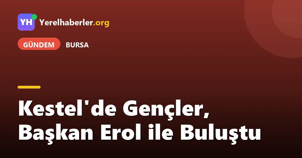 Kestel'de Gençler, Başkan Erol ile Buluştu
