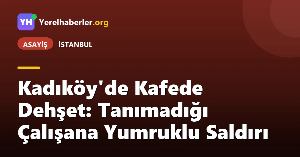 Kadıköy'de Kafede Dehşet: Tanımadığı Çalışana Yumruklu Saldırı