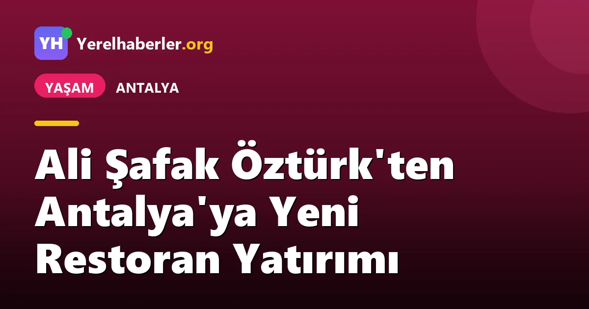 Ali Şafak Öztürk'ten Antalya'ya Yeni Restoran Yatırımı