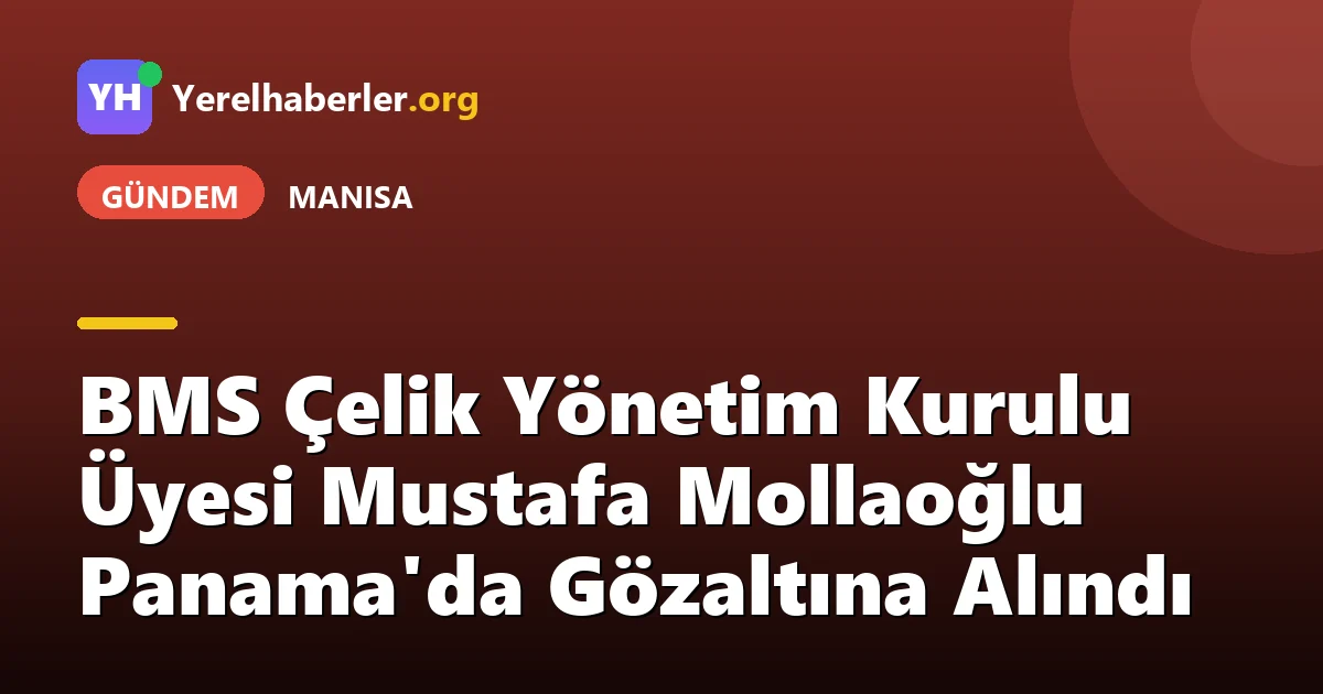 BMS Çelik Yönetim Kurulu Üyesi Mustafa Mollaoğlu Panama'da Gözaltına Alındı