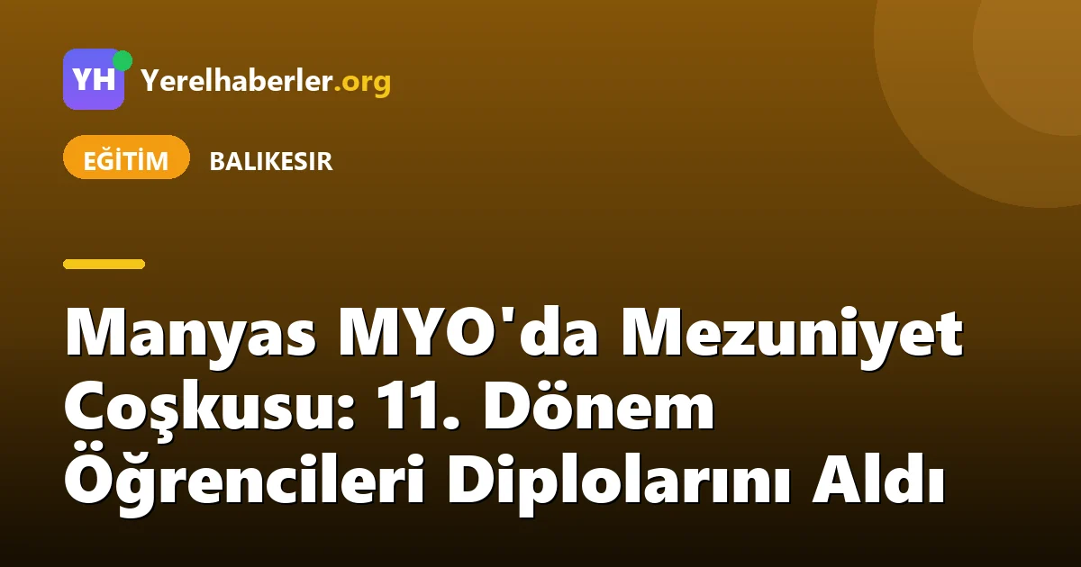 Manyas MYO'da Mezuniyet Coşkusu: 11. Dönem Öğrencileri Diplolarını Aldı
