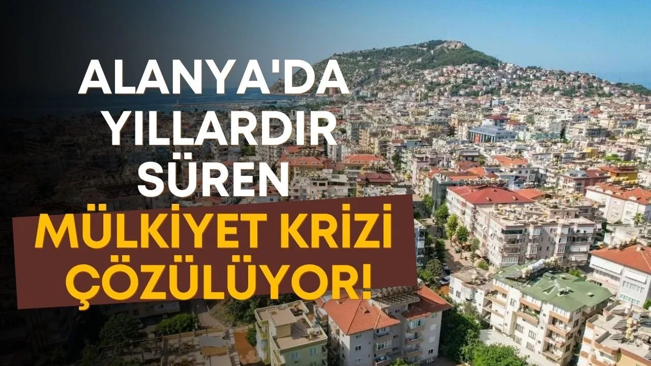 Alanya'da Tapu Krizi Çözülüyor: Müjdeli Gelişme!