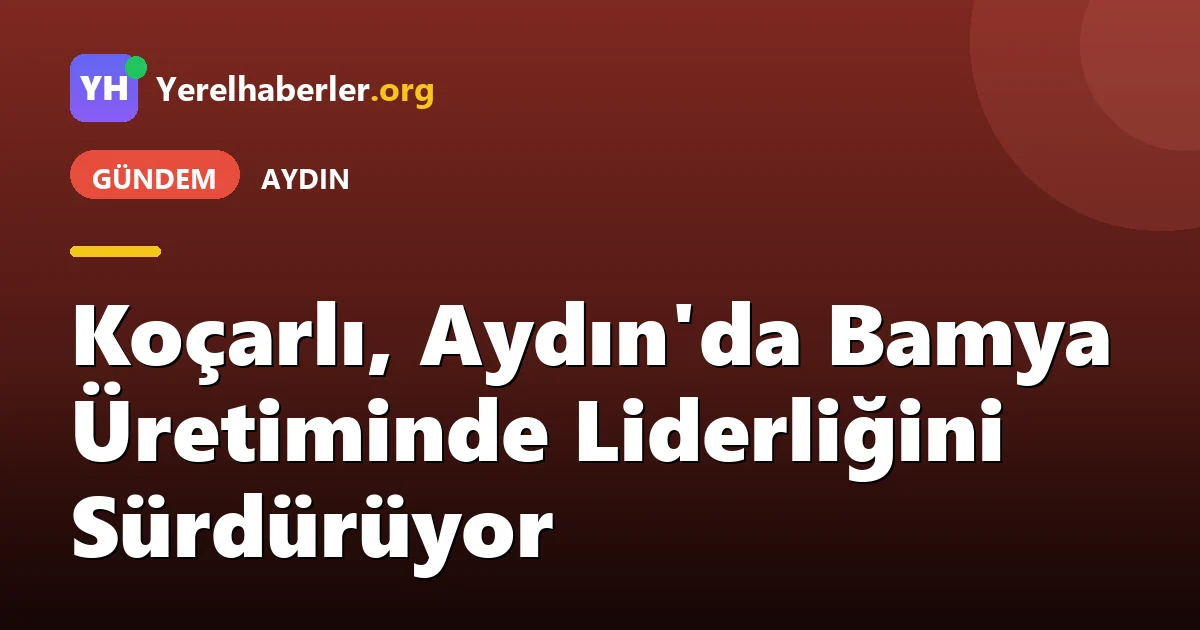 Koçarlı, Aydın'da Bamya Üretiminde Liderliğini Sürdürüyor