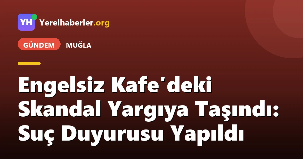 Engelsiz Kafe'deki Skandal Yargıya Taşındı: Suç Duyurusu Yapıldı
