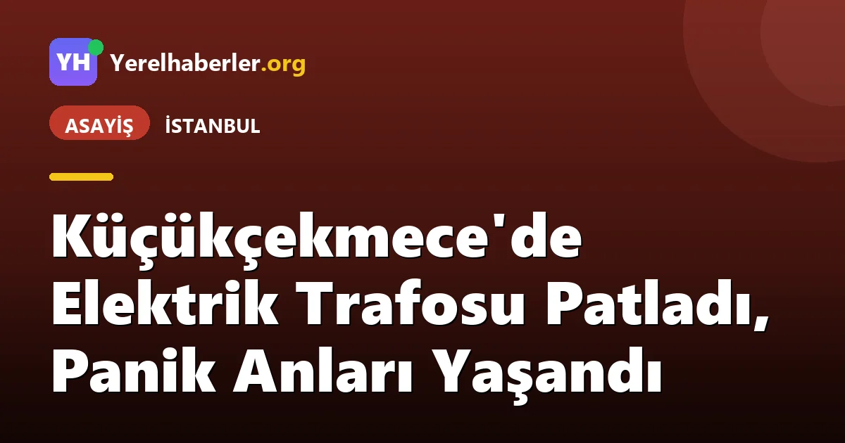 Küçükçekmece'de Elektrik Trafosu Patladı, Panik Anları Yaşandı