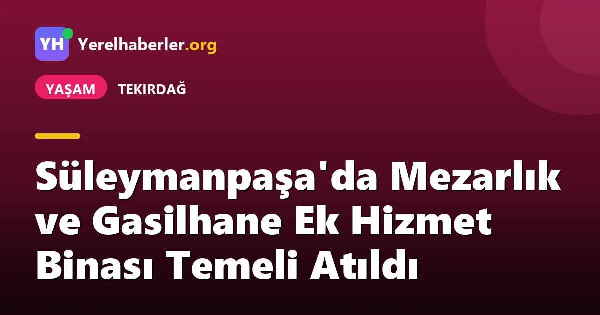 Süleymanpaşa'da Mezarlık ve Gasilhane Ek Hizmet Binası Temeli Atıldı