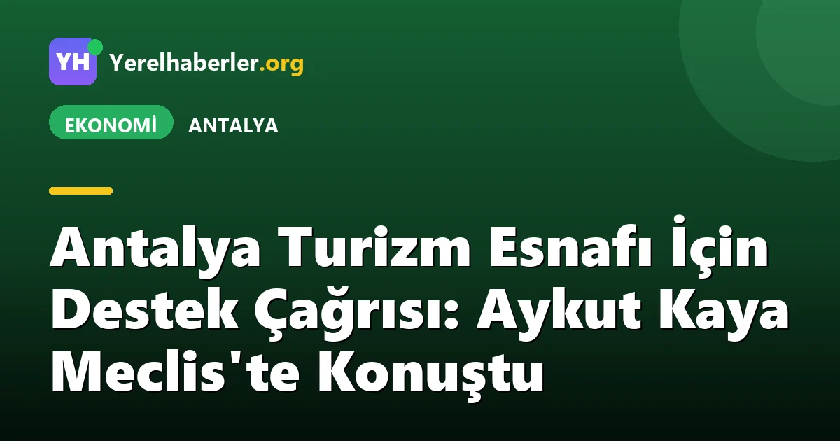 Antalya Turizm Esnafı İçin Destek Çağrısı: Aykut Kaya Meclis'te Konuştu