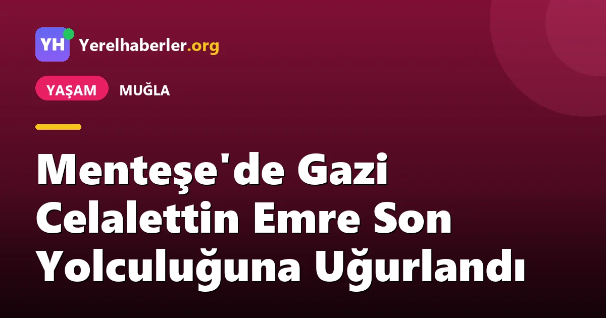 Menteşe'de Gazi Celalettin Emre Son Yolculuğuna Uğurlandı